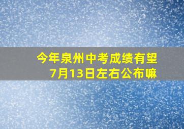 今年泉州中考成绩有望7月13日左右公布嘛