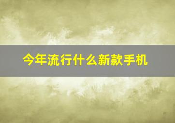 今年流行什么新款手机