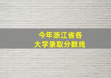 今年浙江省各大学录取分数线