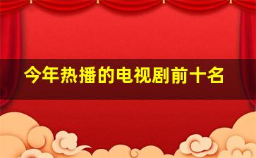 今年热播的电视剧前十名