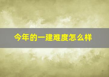 今年的一建难度怎么样