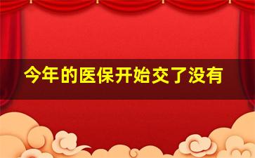 今年的医保开始交了没有