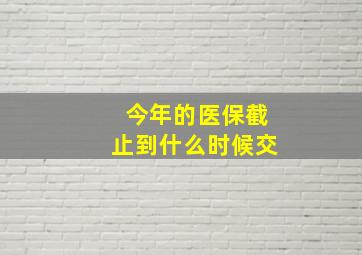 今年的医保截止到什么时候交