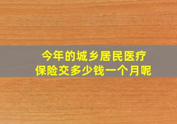 今年的城乡居民医疗保险交多少钱一个月呢