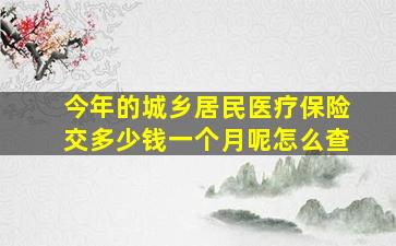 今年的城乡居民医疗保险交多少钱一个月呢怎么查