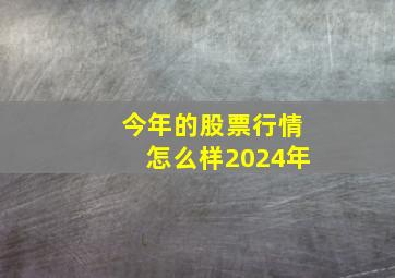 今年的股票行情怎么样2024年