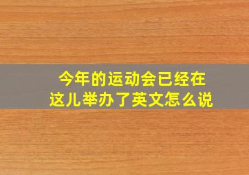 今年的运动会已经在这儿举办了英文怎么说