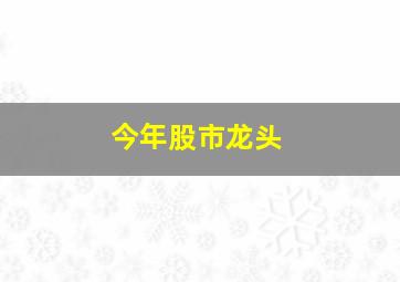 今年股市龙头