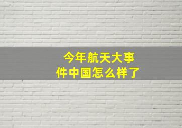 今年航天大事件中国怎么样了