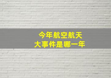 今年航空航天大事件是哪一年