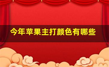 今年苹果主打颜色有哪些