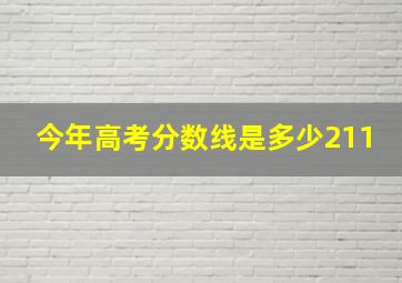 今年高考分数线是多少211