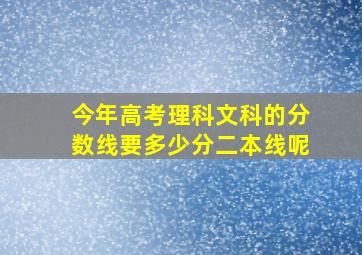 今年高考理科文科的分数线要多少分二本线呢