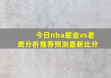 今日nba掘金vs老鹰分析推荐预测最新比分