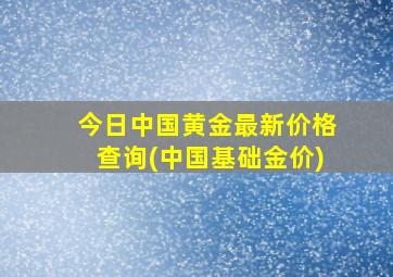 今日中国黄金最新价格查询(中国基础金价)