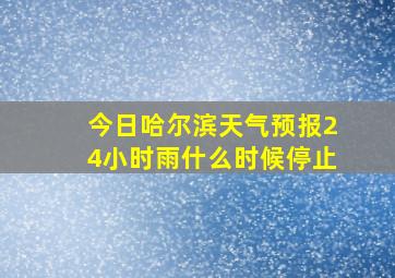 今日哈尔滨天气预报24小时雨什么时候停止