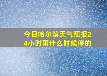 今日哈尔滨天气预报24小时雨什么时候停的