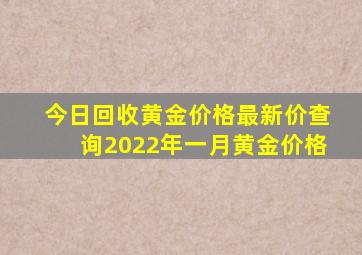 今日回收黄金价格最新价查询2022年一月黄金价格