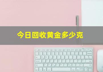 今日回收黄金多少克