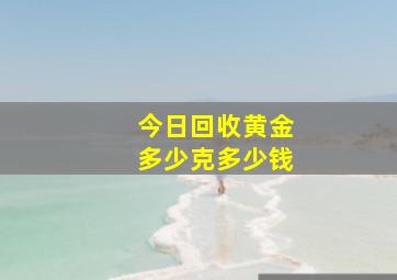 今日回收黄金多少克多少钱