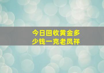 今日回收黄金多少钱一克老凤祥