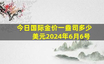 今日国际金价一盎司多少美元2024年6月6号