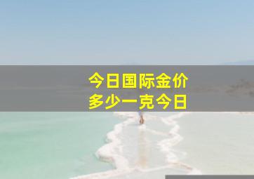 今日国际金价多少一克今日