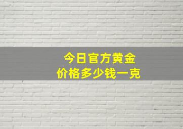 今日官方黄金价格多少钱一克