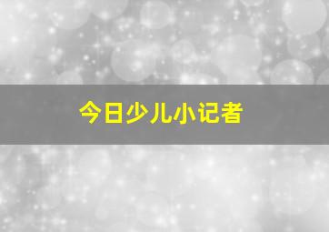 今日少儿小记者