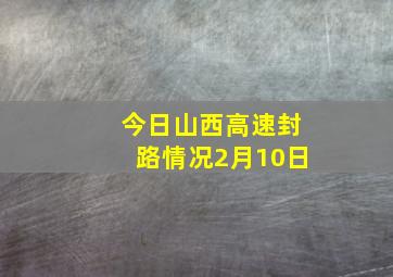 今日山西高速封路情况2月10日