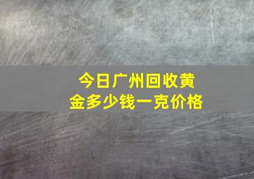 今日广州回收黄金多少钱一克价格