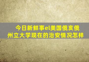 今日新鲜事el美国俄亥俄州立大学现在的治安情况怎样