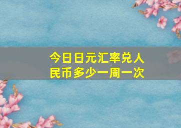 今日日元汇率兑人民币多少一周一次