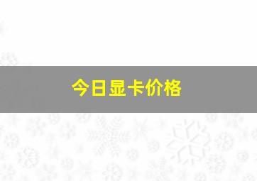 今日显卡价格