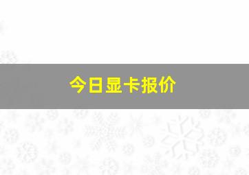 今日显卡报价