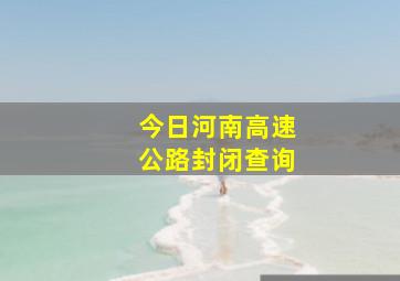 今日河南高速公路封闭查询