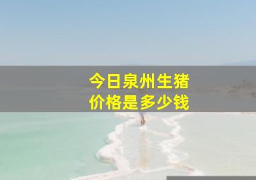 今日泉州生猪价格是多少钱