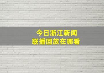 今日浙江新闻联播回放在哪看