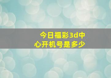 今日福彩3d中心开机号是多少