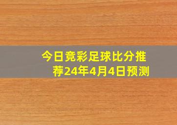 今日竞彩足球比分推荐24年4月4日预测