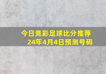 今日竞彩足球比分推荐24年4月4日预测号码