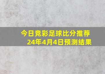 今日竞彩足球比分推荐24年4月4日预测结果