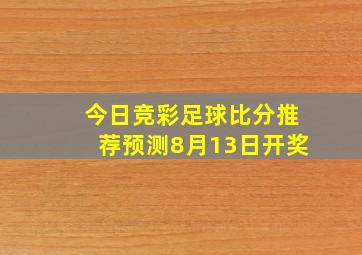 今日竞彩足球比分推荐预测8月13日开奖