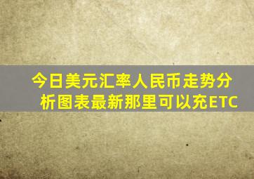 今日美元汇率人民币走势分析图表最新那里可以充ETC