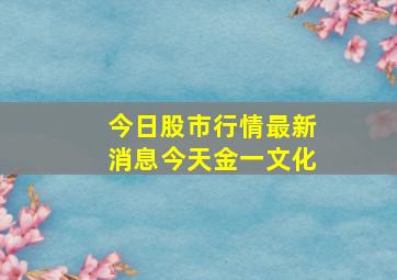 今日股市行情最新消息今天金一文化