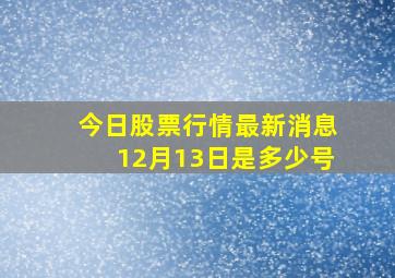 今日股票行情最新消息12月13日是多少号