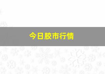 今日胶市行情