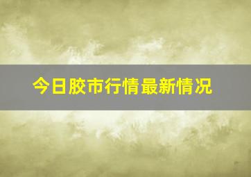 今日胶市行情最新情况