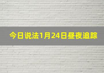 今日说法1月24日昼夜追踪