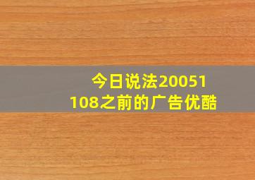 今日说法20051108之前的广告优酷